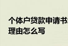 个体户贷款申请书怎么写 个体户向银行贷款理由怎么写