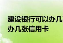 建设银行可以办几张信用卡 在一个银行可以办几张信用卡