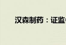 汉森制药：证监会对公司董事长立案