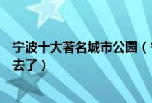 宁波十大著名城市公园（宁波好玩的公园有哪些周末有地方去了）