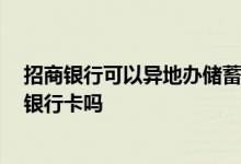 招商银行可以异地办储蓄卡吗 人在异地 请问可以办理招商银行卡吗