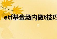 etf基金场内做t技巧 基金里的etf可以做t吗
