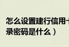 怎么设置建行信用卡网银密码（信用卡网银登录密码是什么）