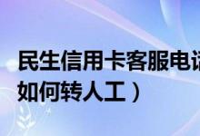 民生信用卡客服电话怎么转人工（民生信用卡如何转人工）
