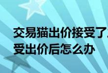 交易猫出价接受了之后怎么弄回来 交易猫接受出价后怎么办 