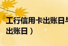 工行信用卡出账日与还款日详解（工行信用卡出账日）