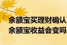 余额宝买理财确认前有收益吗 理财后钱回到余额宝收益会变吗