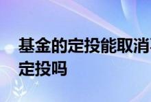 基金的定投能取消不 基金定投取消后还能在定投吗