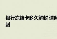 银行冻结卡多久解封 请问银行卡被风控冻结 什么时候能解封 