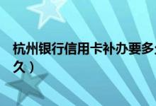杭州银行信用卡补办要多久（杭州银行信用卡损坏换卡要多久）