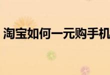 淘宝如何一元购手机（低价购买是不是真的）