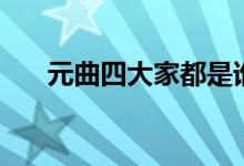 元曲四大家都是谁（元曲四大家是谁）