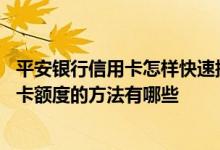 平安银行信用卡怎样快速提升额度 提升信用卡平安银行信用卡额度的方法有哪些