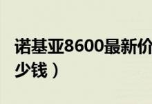 诺基亚8600最新价格（诺基亚8600价格是多少钱）
