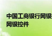 中国工商银行网银控件 工商银行：如何安装网银控件