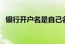 银行开户名是自己名字吗 银行开户名是啥 