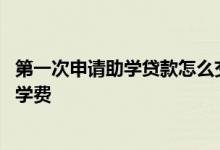 第一次申请助学贷款怎么交学费 助学贷款申请后怎么交大学学费