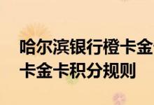 哈尔滨银行橙卡金卡费用说明 哈尔滨银行橙卡金卡积分规则