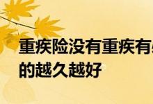 重疾险没有重疾有必要买吗 为什么重疾险交的越久越好
