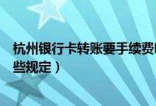 杭州银行卡转账要手续费吗（杭州银行信用卡手续费都有哪些规定）