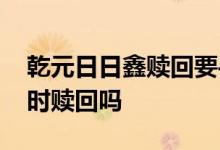 乾元日日鑫赎回要手续费吗 乾元日日鑫可随时赎回吗