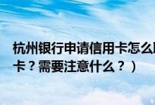 杭州银行申请信用卡怎么取消（杭州银行信用卡到期怎么换卡？需要注意什么？）