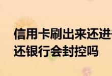 信用卡刷出来还进去会封卡么 信用卡边刷边还银行会封控吗