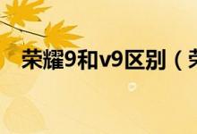 荣耀9和v9区别（荣耀v9和荣耀9哪个好）