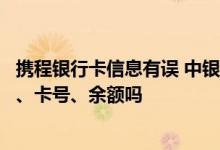 携程银行卡信息有误 中银携程信用卡存款回执单上显示姓名、卡号、余额吗