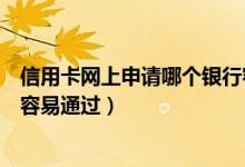 信用卡网上申请哪个银行容易批（信用卡网上申请哪个银行容易通过）
