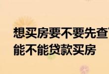 想买房要不要先查下征信报告 怎么去看征信能不能贷款买房