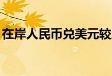在岸人民币兑美元较周一夜盘收跌202个基点