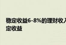 稳定收益6-8%的理财收入是多少 怎么通过理财获得长期稳定收益