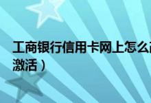 工商银行信用卡网上怎么改密码（工商银行信用卡网上怎么激活）