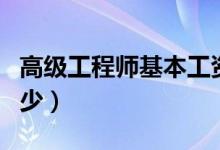 高级工程师基本工资多少（高级工程师工资多少）