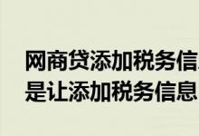 网商贷添加税务信息对企业的影响 网商贷老是让添加税务信息