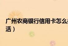 广州农商银行信用卡怎么办理（广州农商银行信用卡怎么激活）
