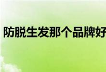 防脱生发那个品牌好（防脱生发品牌排行榜）