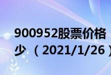 900952股票价格（900952股票价格今天多少 （2021/1/26））