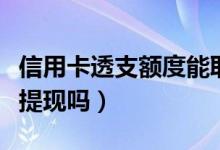 信用卡透支额度能取出来吗（信用卡透支可以提现吗）