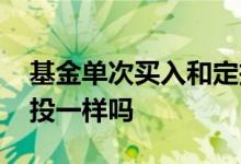 基金单次买入和定投 基金手动分批买入跟定投一样吗