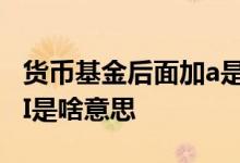 货币基金后面加a是啥意思 货币基金的后面加I是啥意思