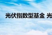 光伏指数型基金 光伏基金属于上证指数吗