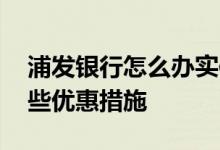 浦发银行怎么办实体卡 浦发百货商业卡有哪些优惠措施