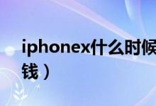 iphonex什么时候上市的（现在市场价多少钱）