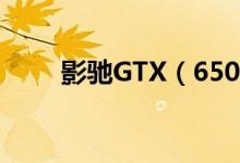 影驰GTX（650黑将价格是多少钱）