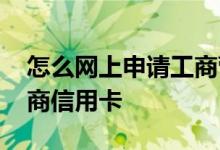怎么网上申请工商营业执照 怎么网上申请工商信用卡
