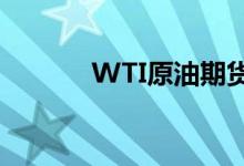 WTI原油期货跌幅扩大至10%