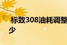  标致308油耗调整方法 东风标致308油耗多少 