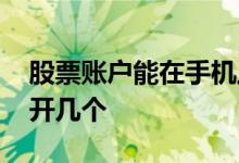 股票账户能在手机上开户吗 股票账户一人能开几个